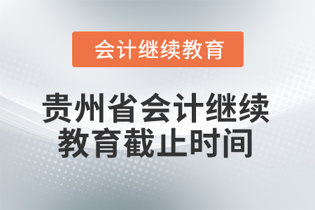 2025年贵州省会计继续教育截止时间是什么时候？