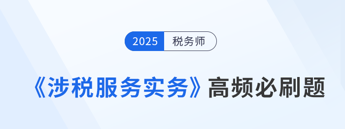 税务师《涉税服务实务》高频必刷题，每日打卡提高应试能力