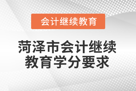 2025年菏泽市会计人员继续教育学分要求