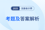 2025年注册会计师考试考题答案解析及考点总结（考生回忆版）
