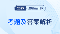 2025年注册会计师考试考题答案解析及考点总结(考生回忆版)