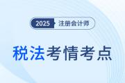 2025年注册会计师税法考情分析及考点总结（考生回忆版）