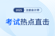 考情速递！2025年注册会计师考试开考，全程热点直击！