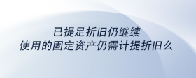 已提足折旧仍继续使用的固定资产仍需计提折旧么