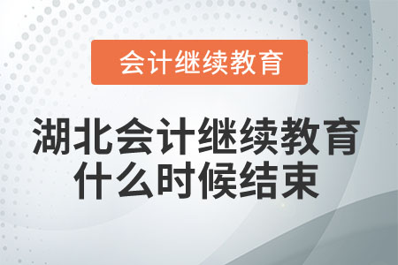 2025年湖北会计人员继续教育什么时候结束? 2025年湖北会计人员继续教育什么时候结束?