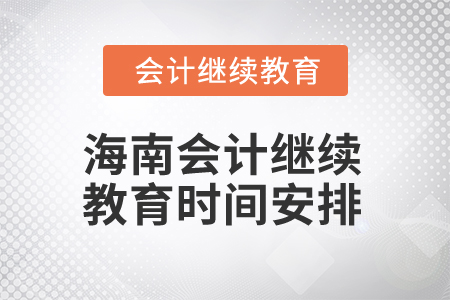 2025年海南会计继续教育时间安排 2025年海南会计继续教育时间安排