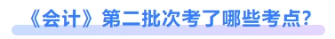 会计第二批次考了哪些考点? 会计第二批次考了哪些考点?
