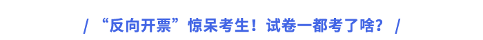 “反向开票”惊呆考生!试卷一都考了啥? “反向开票”惊呆考生!试卷一都考了啥?