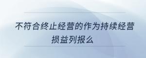 不符合终止经营的作为持续经营损益列报么