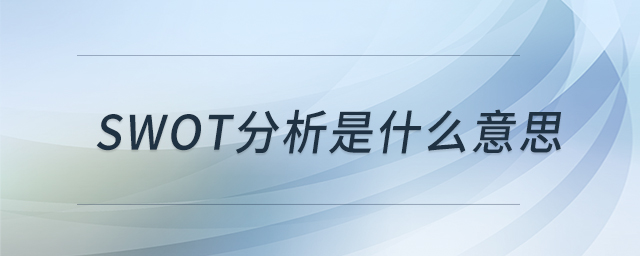 swot分析是什么意思 swot分析是什么意思