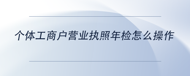 中级会计个体工商户营业执照年检怎么操作