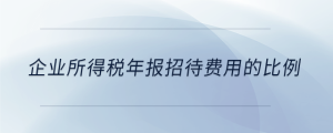 企业所得税年报招待费用的比例