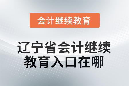 2025年辽宁省会计继续教育入口在哪? 2025年辽宁省会计继续教育入口在哪?