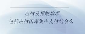 应付及预收款项包括应付国库集中支付结余么