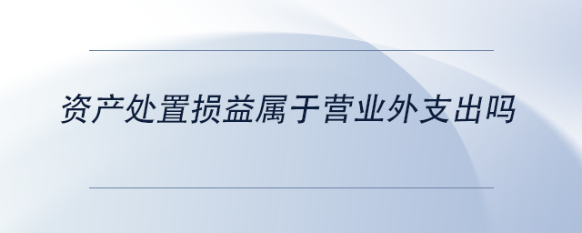 中级会计资产处置损益属于营业外支出吗
