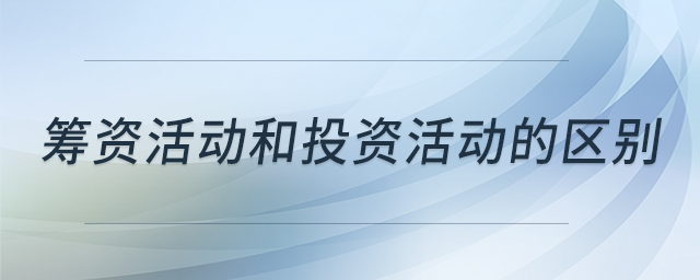筹资活动和投资活动的区别 筹资活动和投资活动的区别