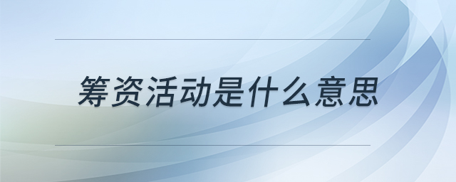 筹资活动是什么意思 筹资活动是什么意思