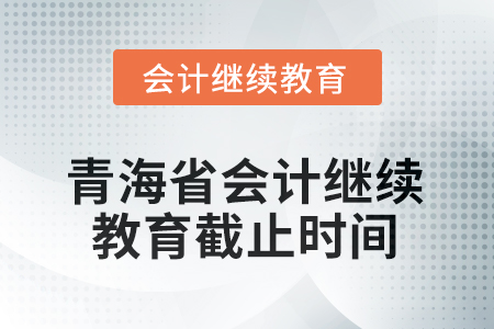 2025年青海省会计人员继续教育截止时间