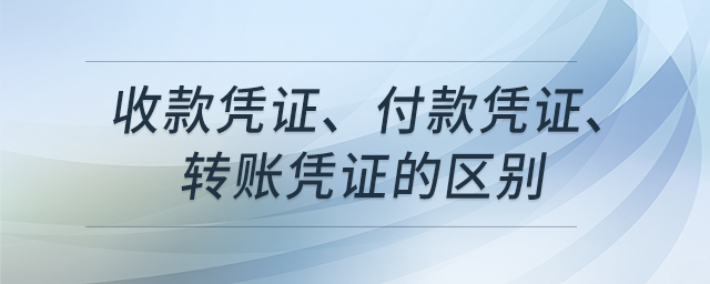收款凭证、付款凭证、转账凭证的区别