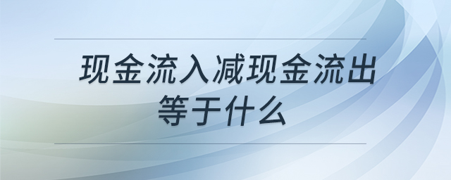 现金流入减现金流出等于什么