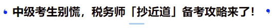 中级考生别慌，税务师「抄近道」备考攻略来了！