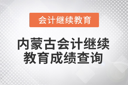 2025年内蒙古会计人员继续教育成绩查询方式