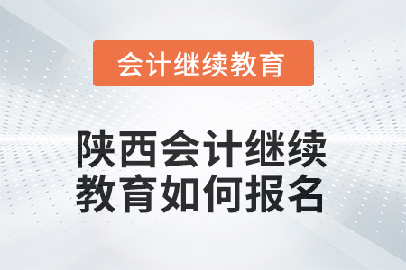 2025年度陕西会计继续教育如何报名? 2025年度陕西会计继续教育如何报名?