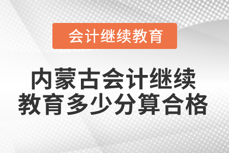 2025年内蒙古会计人员继续教育多少分算合格？