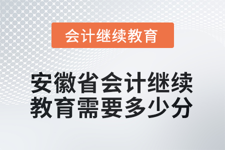 2025年安徽省会计继续教育需要多少分? 2025年安徽省会计继续教育需要多少分?