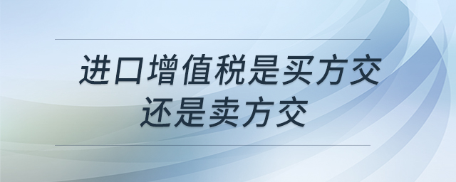 进口增值税是买方交还是卖方交