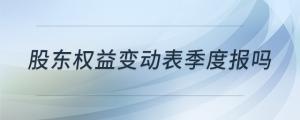 股东权益变动表季度报吗