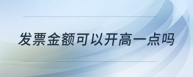 发票金额可以开高一点吗