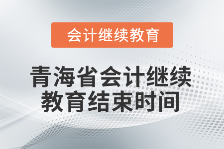 2025年青海省会计人员继续教育结束时间