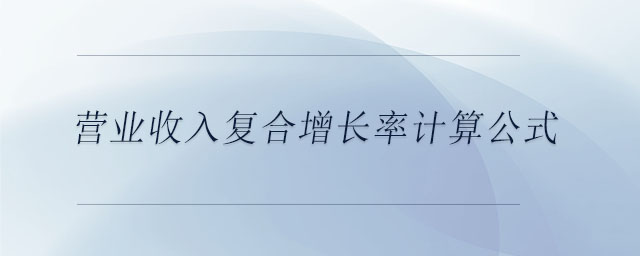 营业收入复合增长率计算公式