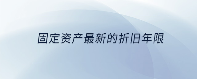 固定资产最新的折旧年限