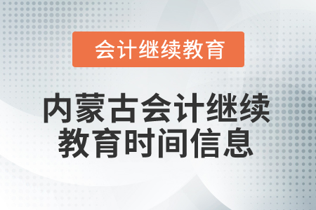 2025年内蒙古会计人员继续教育时间信息 2025年内蒙古会计人员继续教育时间信息