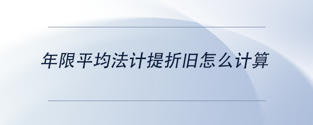 中级会计年限平均法计提折旧怎么计算