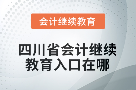 2025年四川省会计人员继续教育入口在哪? 2025年四川省会计人员继续教育入口在哪?