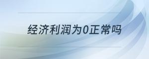 经济利润为0正常吗