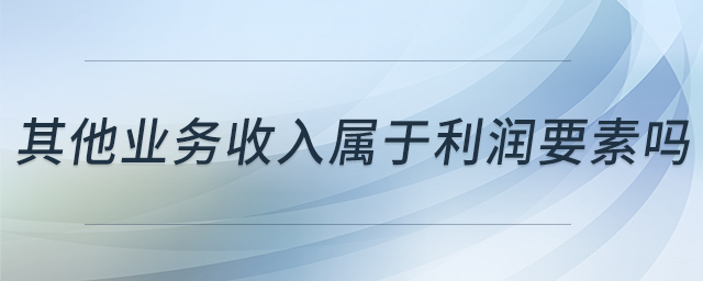 其他业务收入属于利润要素吗 其他业务收入属于利润要素吗