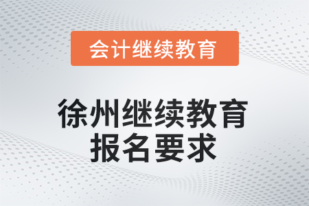2025年徐州继续教育报名要求 2025年徐州继续教育报名要求