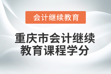 2025年重庆市会计继续教育课程学分