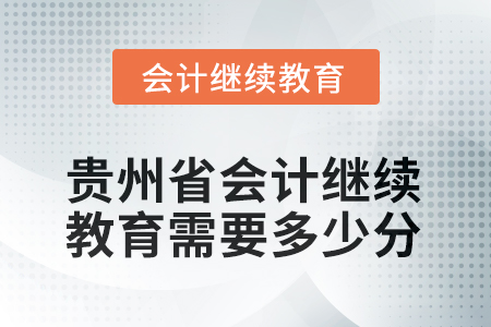 2025年贵州省会计人员继续教育需要多少分？