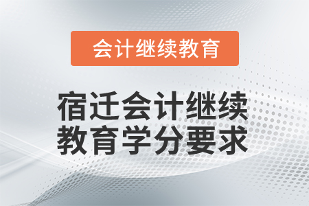 2025年宿迁会计继续教育学分要求