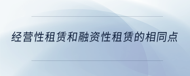 经营性租赁和融资性租赁的相同点 经营性租赁和融资性租赁的相同点