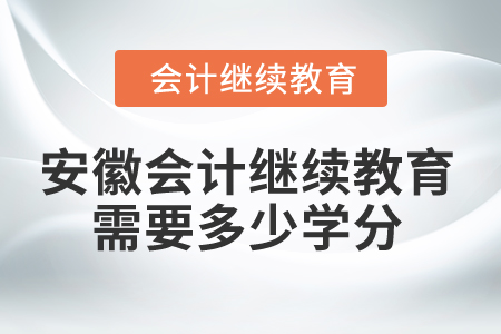 2025年安徽会计继续教育需要多少学分？