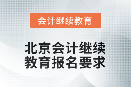 2025年北京会计人员继续教育报名要求 2025年江西会计继续教育课程费用2025年北京会计人员继续教育报名要求