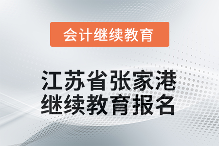 2025年江苏省张家港会计继续教育报名要求 2025年江苏省张家港会计继续教育报名要求