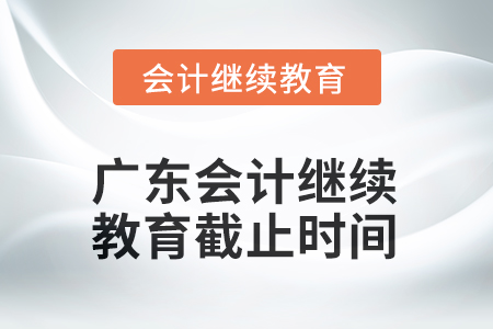 2025年广东会计继续教育截止时间