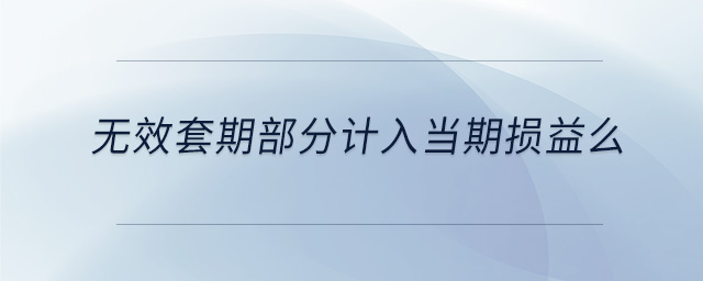 无效套期部分计入当期损益么